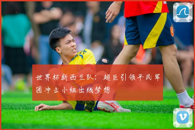 世界杯新西兰队：超巨引领平民军团冲击小组出线梦想