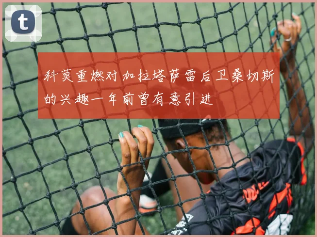 科莫重燃对加拉塔萨雷后卫桑切斯的兴趣一年前曾有意引进