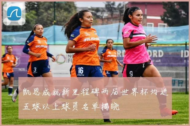 凯恩成就新里程碑两届世界杯均进五球以上球员名单揭晓